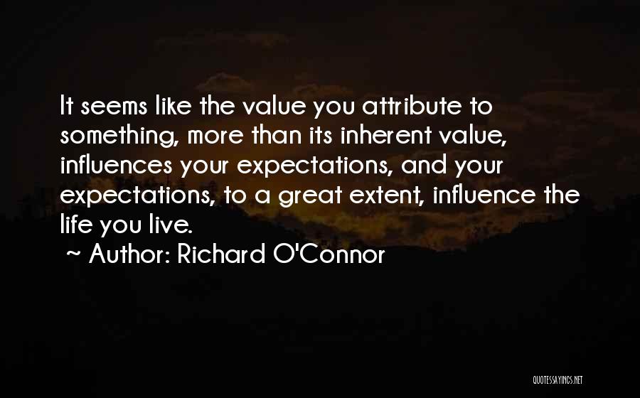 Richard O'Connor Quotes: It Seems Like The Value You Attribute To Something, More Than Its Inherent Value, Influences Your Expectations, And Your Expectations,