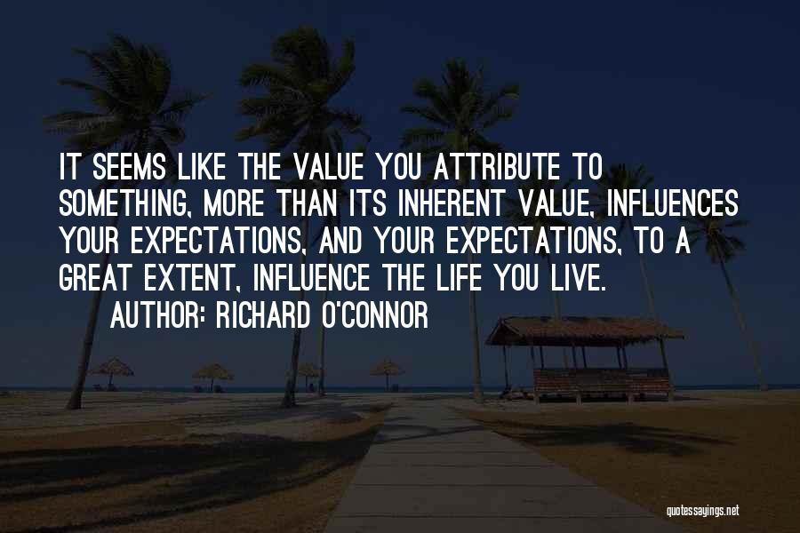 Richard O'Connor Quotes: It Seems Like The Value You Attribute To Something, More Than Its Inherent Value, Influences Your Expectations, And Your Expectations,