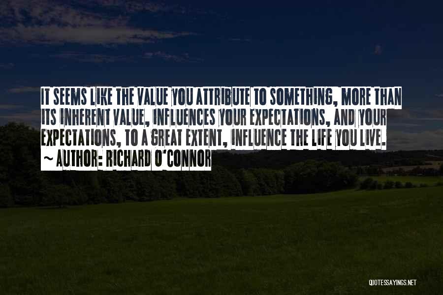 Richard O'Connor Quotes: It Seems Like The Value You Attribute To Something, More Than Its Inherent Value, Influences Your Expectations, And Your Expectations,