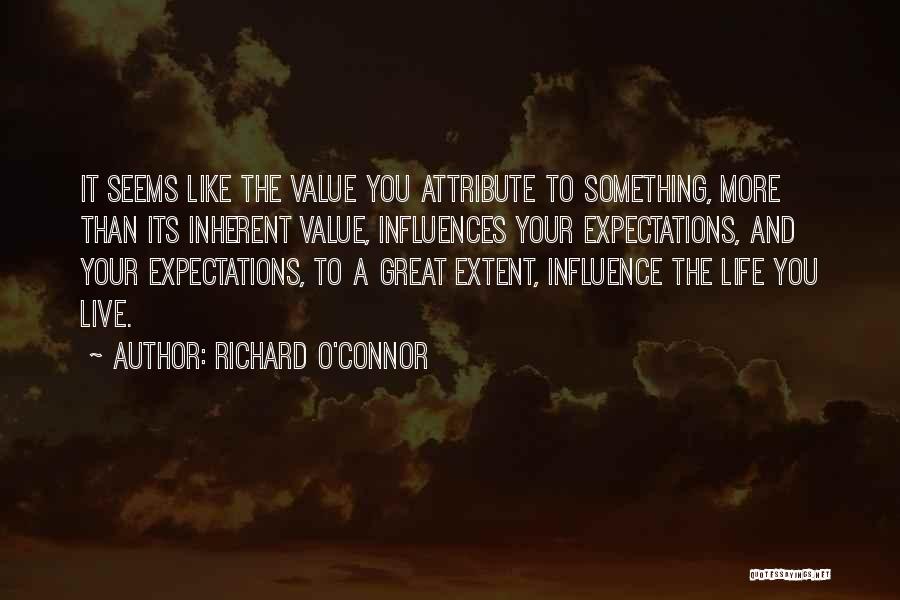 Richard O'Connor Quotes: It Seems Like The Value You Attribute To Something, More Than Its Inherent Value, Influences Your Expectations, And Your Expectations,