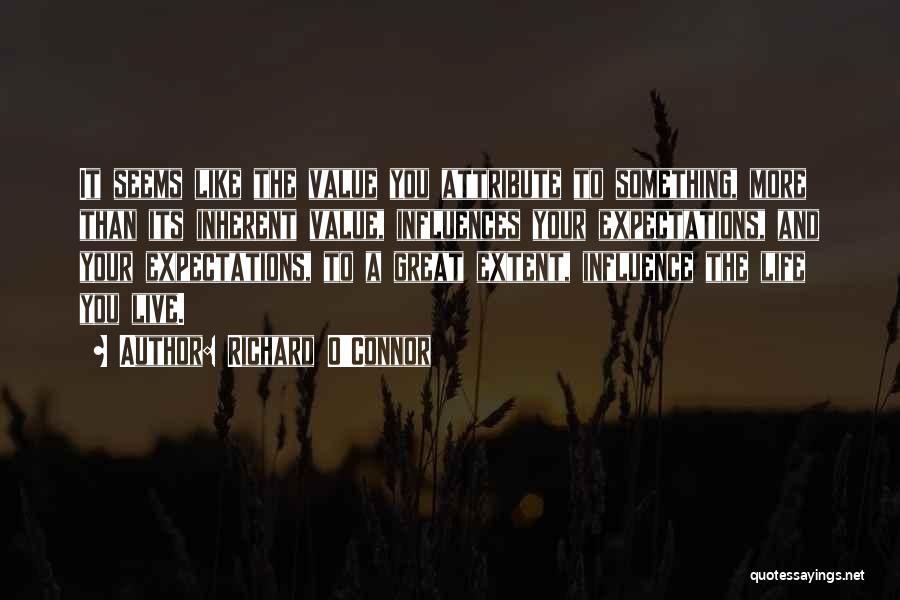 Richard O'Connor Quotes: It Seems Like The Value You Attribute To Something, More Than Its Inherent Value, Influences Your Expectations, And Your Expectations,