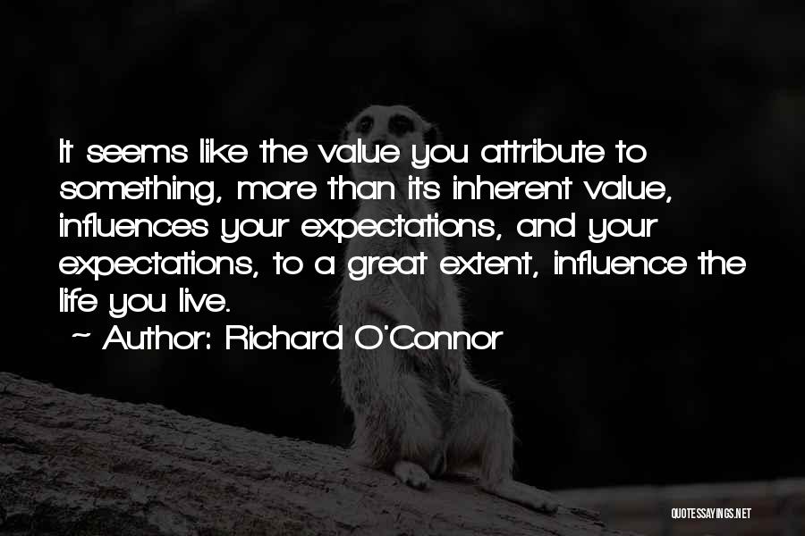 Richard O'Connor Quotes: It Seems Like The Value You Attribute To Something, More Than Its Inherent Value, Influences Your Expectations, And Your Expectations,