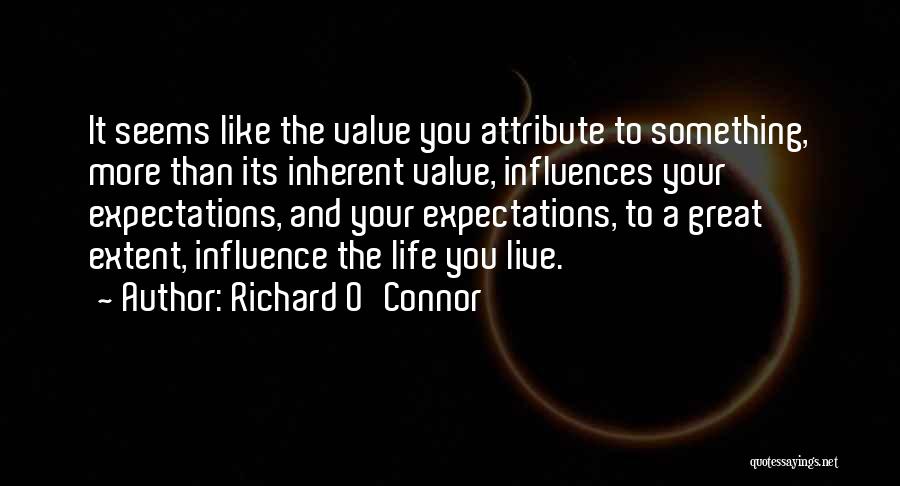 Richard O'Connor Quotes: It Seems Like The Value You Attribute To Something, More Than Its Inherent Value, Influences Your Expectations, And Your Expectations,