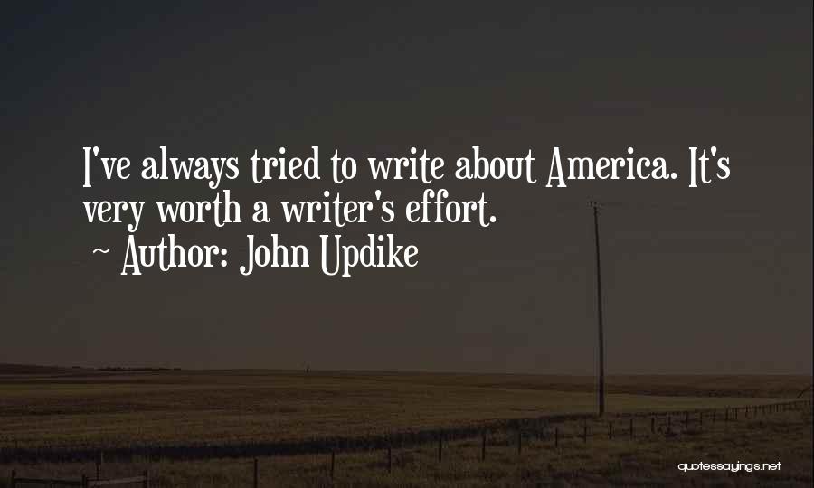 John Updike Quotes: I've Always Tried To Write About America. It's Very Worth A Writer's Effort.