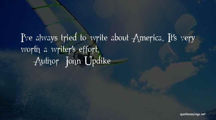 John Updike Quotes: I've Always Tried To Write About America. It's Very Worth A Writer's Effort.