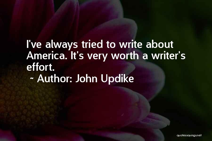 John Updike Quotes: I've Always Tried To Write About America. It's Very Worth A Writer's Effort.