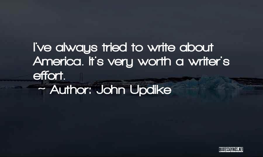 John Updike Quotes: I've Always Tried To Write About America. It's Very Worth A Writer's Effort.