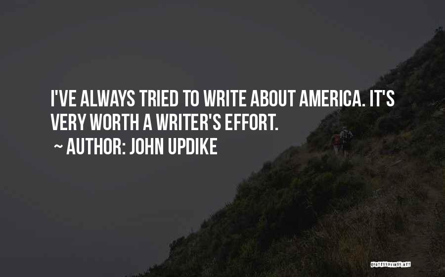 John Updike Quotes: I've Always Tried To Write About America. It's Very Worth A Writer's Effort.