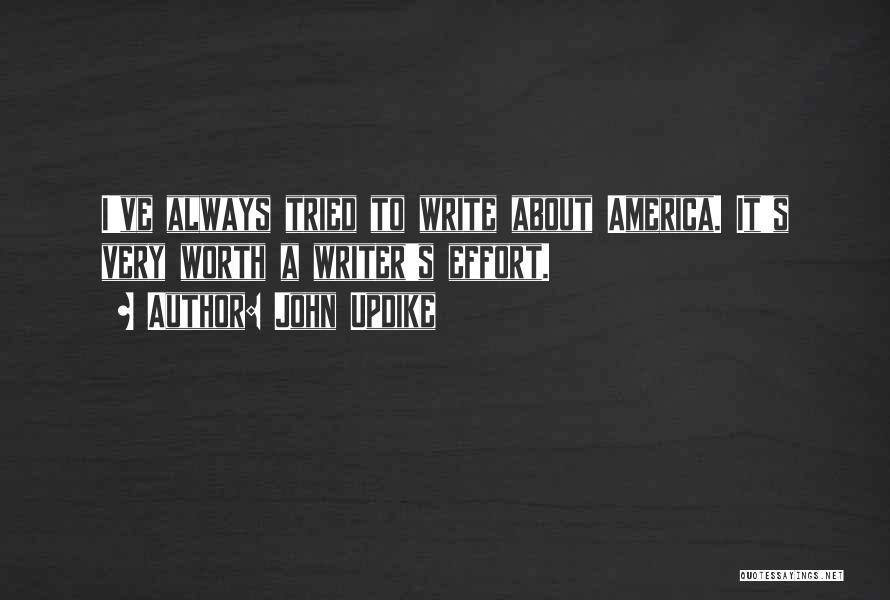 John Updike Quotes: I've Always Tried To Write About America. It's Very Worth A Writer's Effort.