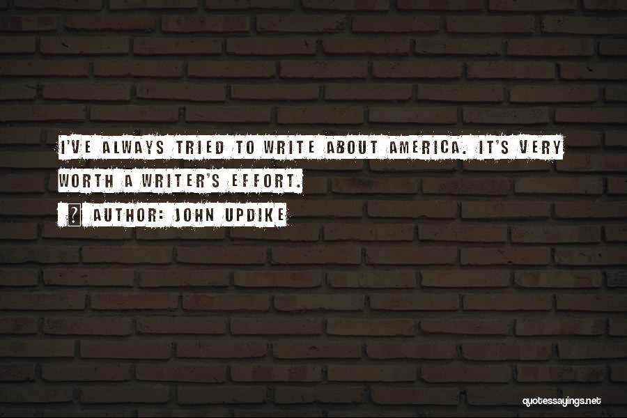 John Updike Quotes: I've Always Tried To Write About America. It's Very Worth A Writer's Effort.