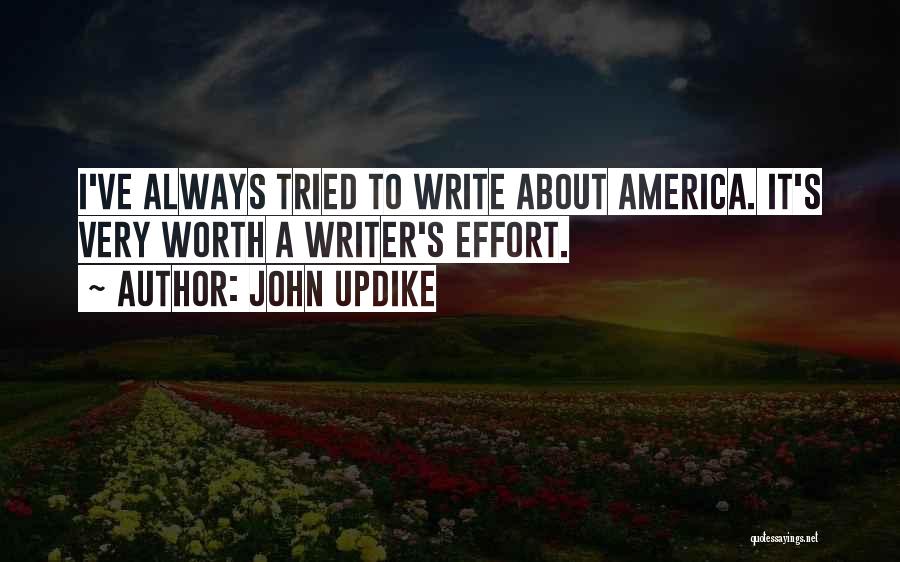 John Updike Quotes: I've Always Tried To Write About America. It's Very Worth A Writer's Effort.