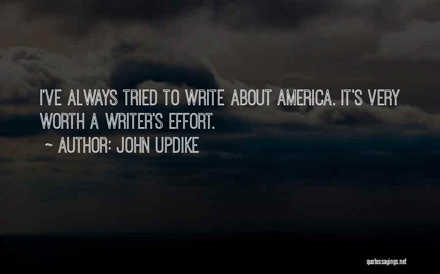 John Updike Quotes: I've Always Tried To Write About America. It's Very Worth A Writer's Effort.