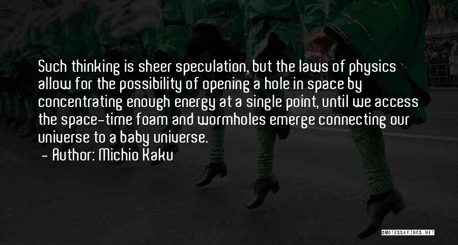 Michio Kaku Quotes: Such Thinking Is Sheer Speculation, But The Laws Of Physics Allow For The Possibility Of Opening A Hole In Space