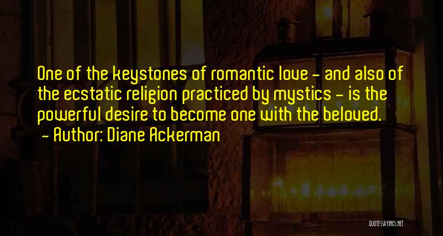 Diane Ackerman Quotes: One Of The Keystones Of Romantic Love - And Also Of The Ecstatic Religion Practiced By Mystics - Is The