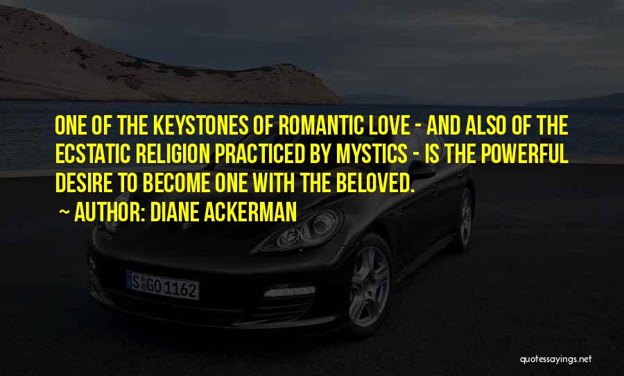 Diane Ackerman Quotes: One Of The Keystones Of Romantic Love - And Also Of The Ecstatic Religion Practiced By Mystics - Is The