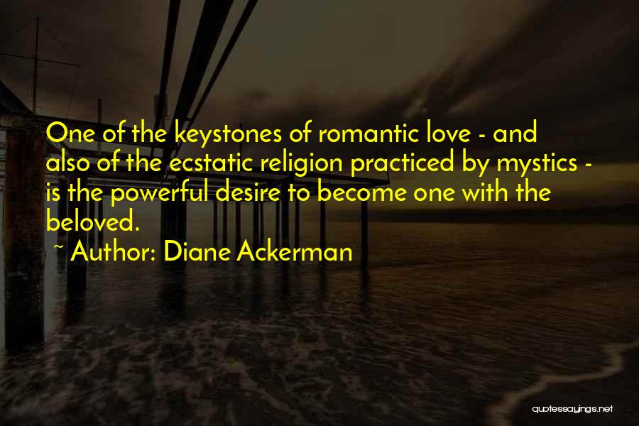 Diane Ackerman Quotes: One Of The Keystones Of Romantic Love - And Also Of The Ecstatic Religion Practiced By Mystics - Is The