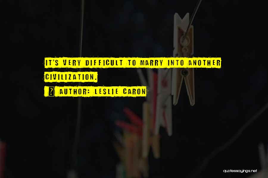 Leslie Caron Quotes: It's Very Difficult To Marry Into Another Civilization.