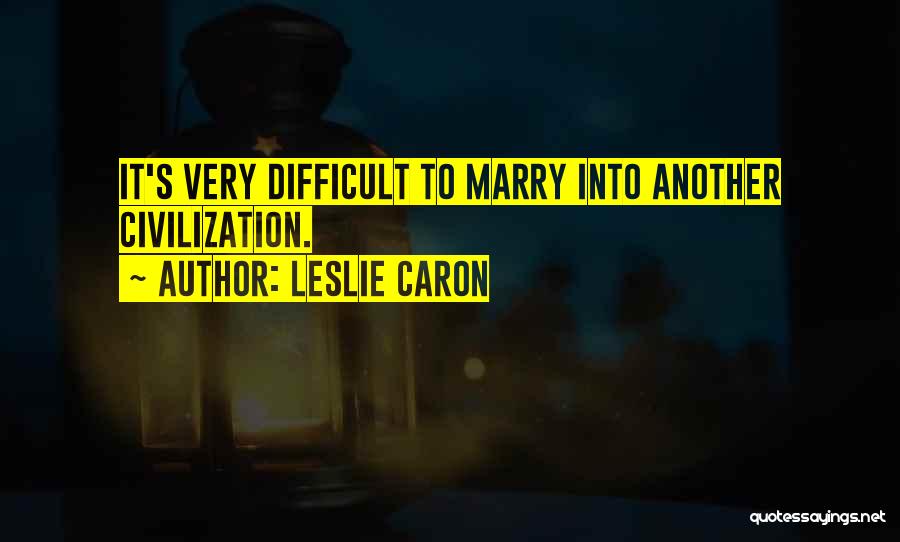 Leslie Caron Quotes: It's Very Difficult To Marry Into Another Civilization.