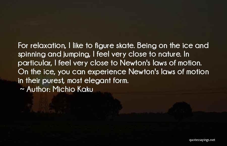 Michio Kaku Quotes: For Relaxation, I Like To Figure Skate. Being On The Ice And Spinning And Jumping, I Feel Very Close To