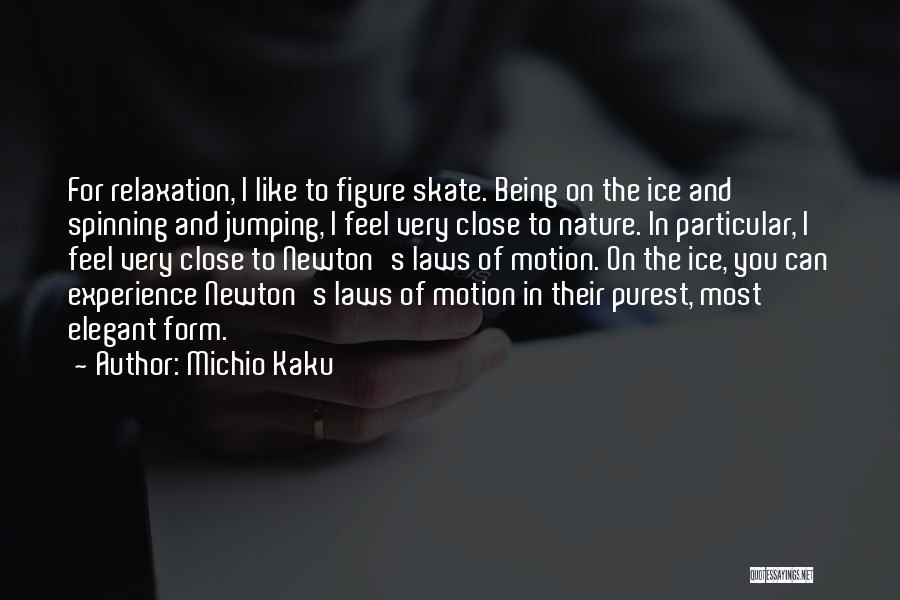 Michio Kaku Quotes: For Relaxation, I Like To Figure Skate. Being On The Ice And Spinning And Jumping, I Feel Very Close To