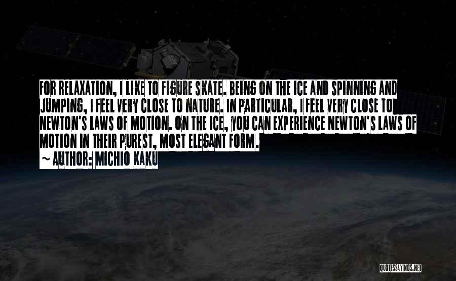 Michio Kaku Quotes: For Relaxation, I Like To Figure Skate. Being On The Ice And Spinning And Jumping, I Feel Very Close To