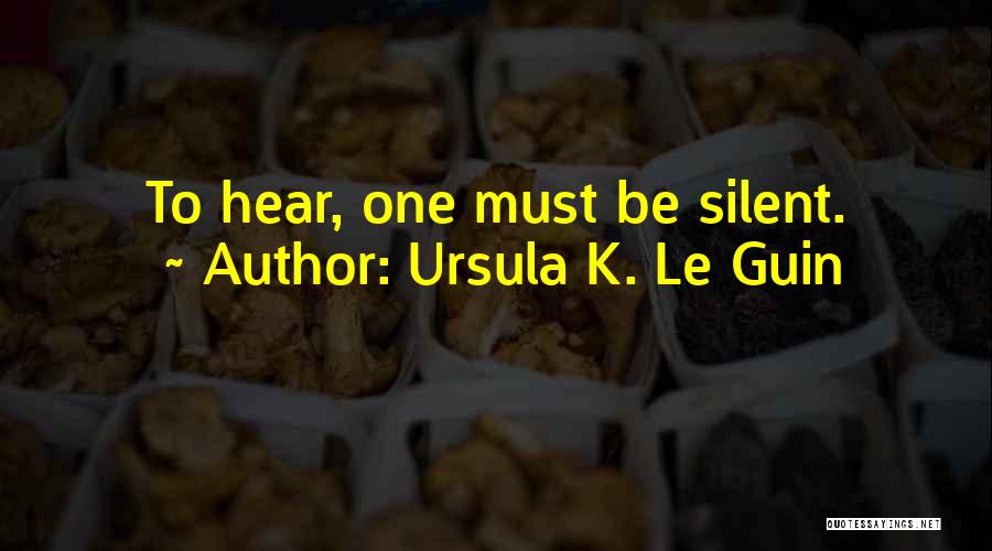 Ursula K. Le Guin Quotes: To Hear, One Must Be Silent.