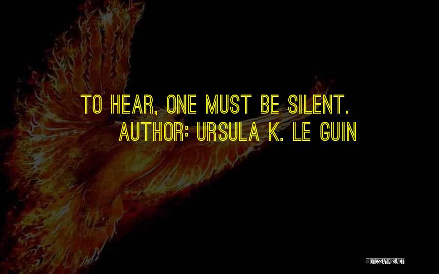 Ursula K. Le Guin Quotes: To Hear, One Must Be Silent.