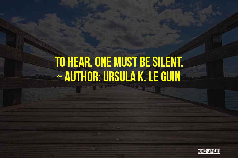 Ursula K. Le Guin Quotes: To Hear, One Must Be Silent.