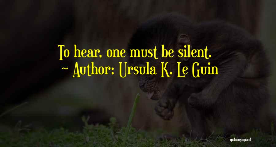Ursula K. Le Guin Quotes: To Hear, One Must Be Silent.