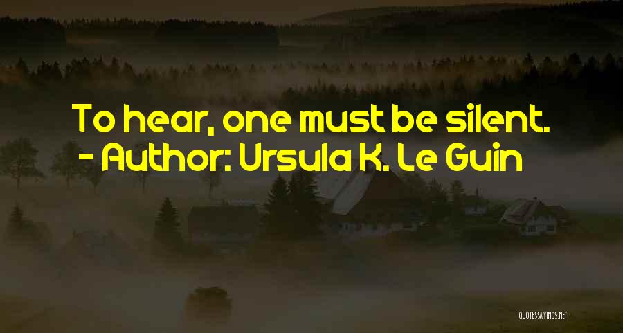 Ursula K. Le Guin Quotes: To Hear, One Must Be Silent.