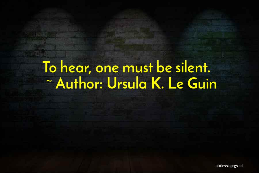Ursula K. Le Guin Quotes: To Hear, One Must Be Silent.