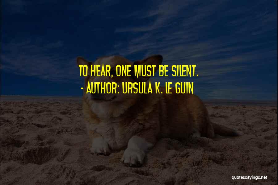 Ursula K. Le Guin Quotes: To Hear, One Must Be Silent.