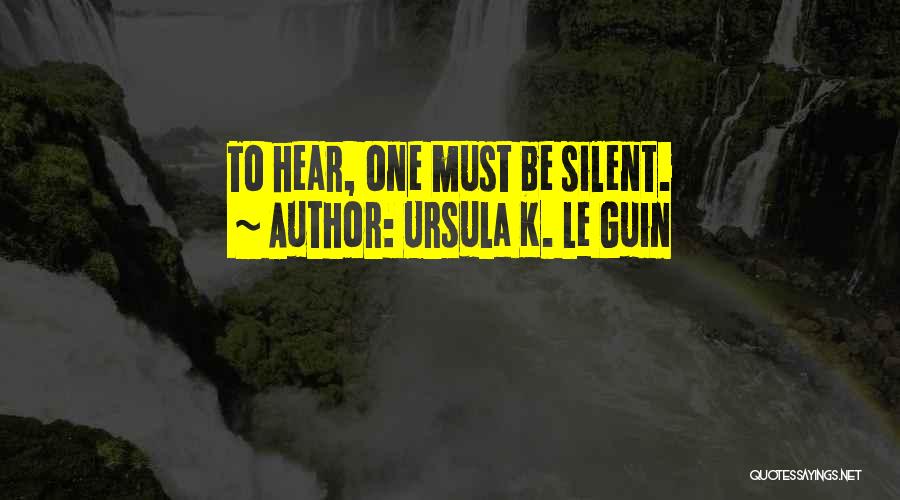 Ursula K. Le Guin Quotes: To Hear, One Must Be Silent.