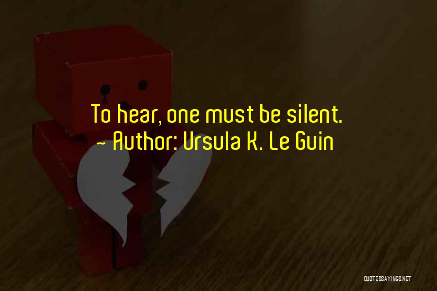 Ursula K. Le Guin Quotes: To Hear, One Must Be Silent.