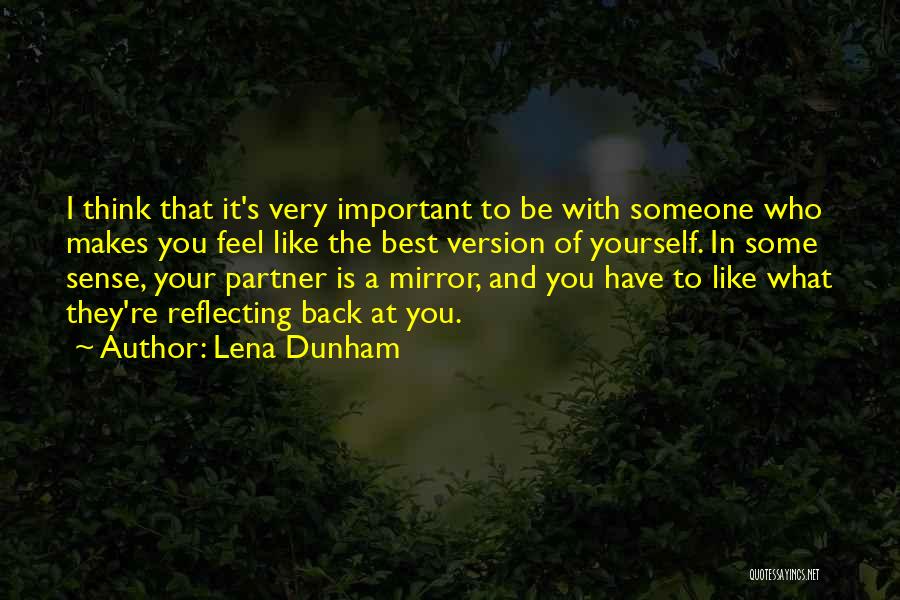 Lena Dunham Quotes: I Think That It's Very Important To Be With Someone Who Makes You Feel Like The Best Version Of Yourself.