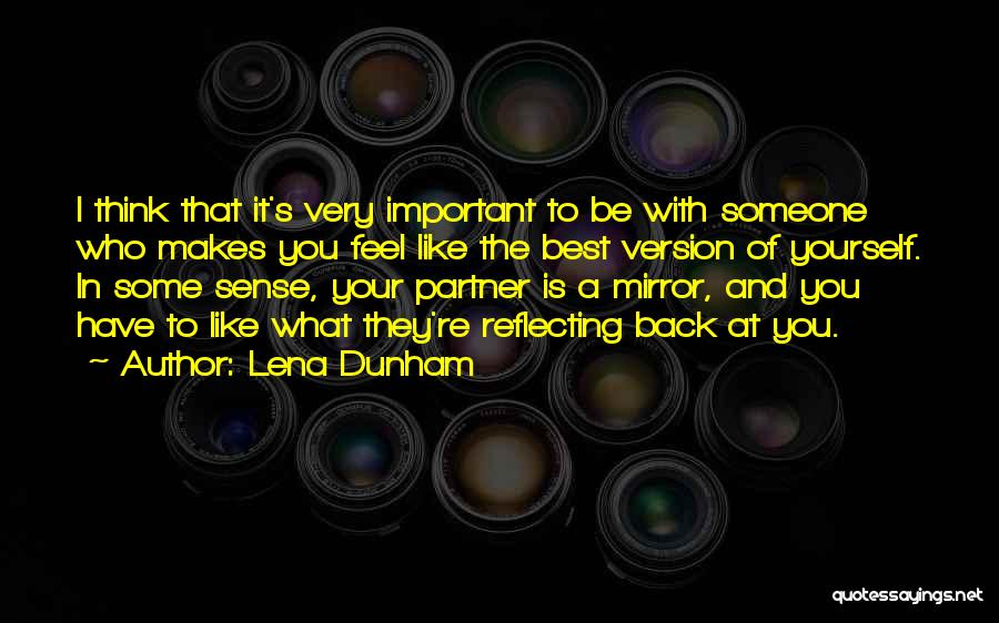 Lena Dunham Quotes: I Think That It's Very Important To Be With Someone Who Makes You Feel Like The Best Version Of Yourself.