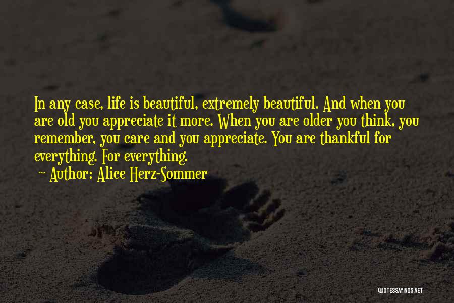 Alice Herz-Sommer Quotes: In Any Case, Life Is Beautiful, Extremely Beautiful. And When You Are Old You Appreciate It More. When You Are