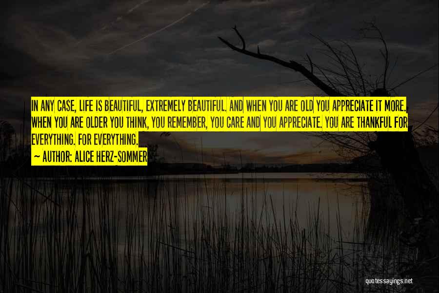 Alice Herz-Sommer Quotes: In Any Case, Life Is Beautiful, Extremely Beautiful. And When You Are Old You Appreciate It More. When You Are