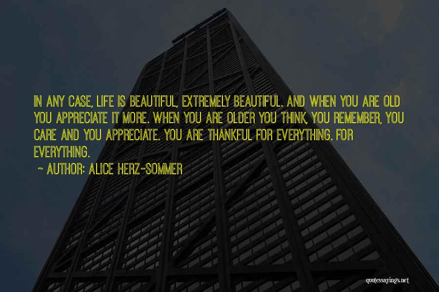 Alice Herz-Sommer Quotes: In Any Case, Life Is Beautiful, Extremely Beautiful. And When You Are Old You Appreciate It More. When You Are