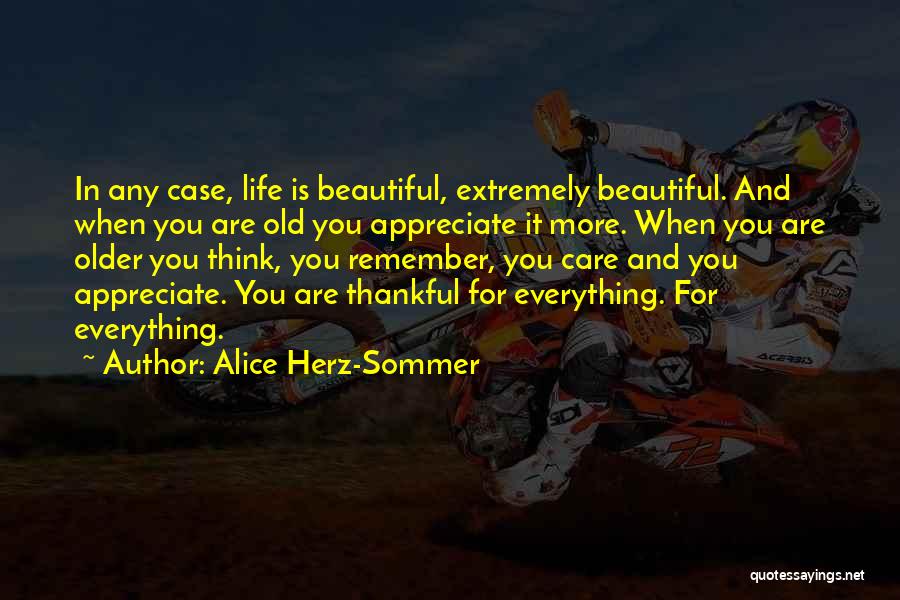 Alice Herz-Sommer Quotes: In Any Case, Life Is Beautiful, Extremely Beautiful. And When You Are Old You Appreciate It More. When You Are