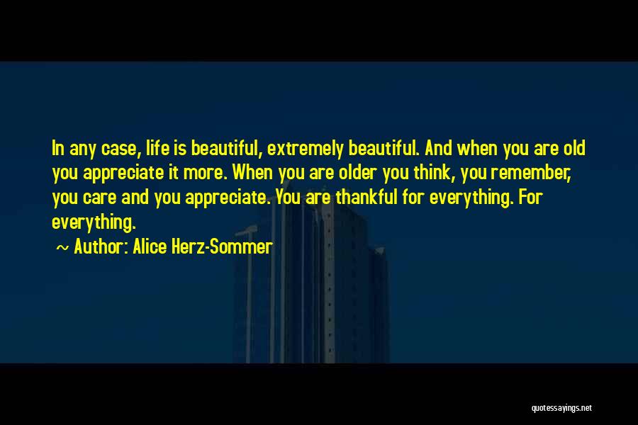 Alice Herz-Sommer Quotes: In Any Case, Life Is Beautiful, Extremely Beautiful. And When You Are Old You Appreciate It More. When You Are