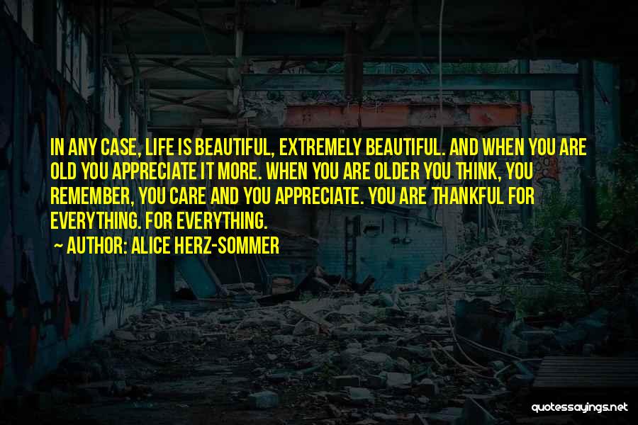 Alice Herz-Sommer Quotes: In Any Case, Life Is Beautiful, Extremely Beautiful. And When You Are Old You Appreciate It More. When You Are