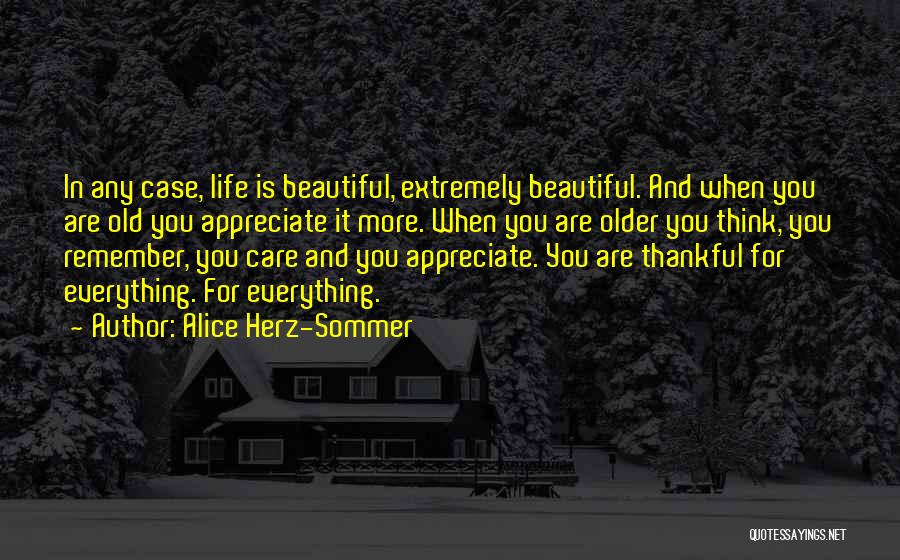 Alice Herz-Sommer Quotes: In Any Case, Life Is Beautiful, Extremely Beautiful. And When You Are Old You Appreciate It More. When You Are