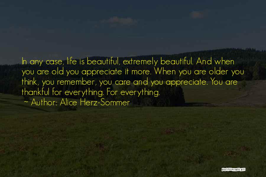 Alice Herz-Sommer Quotes: In Any Case, Life Is Beautiful, Extremely Beautiful. And When You Are Old You Appreciate It More. When You Are