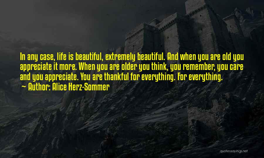 Alice Herz-Sommer Quotes: In Any Case, Life Is Beautiful, Extremely Beautiful. And When You Are Old You Appreciate It More. When You Are