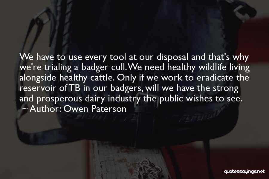 Owen Paterson Quotes: We Have To Use Every Tool At Our Disposal And That's Why We're Trialing A Badger Cull. We Need Healthy