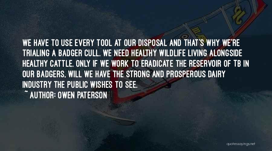 Owen Paterson Quotes: We Have To Use Every Tool At Our Disposal And That's Why We're Trialing A Badger Cull. We Need Healthy