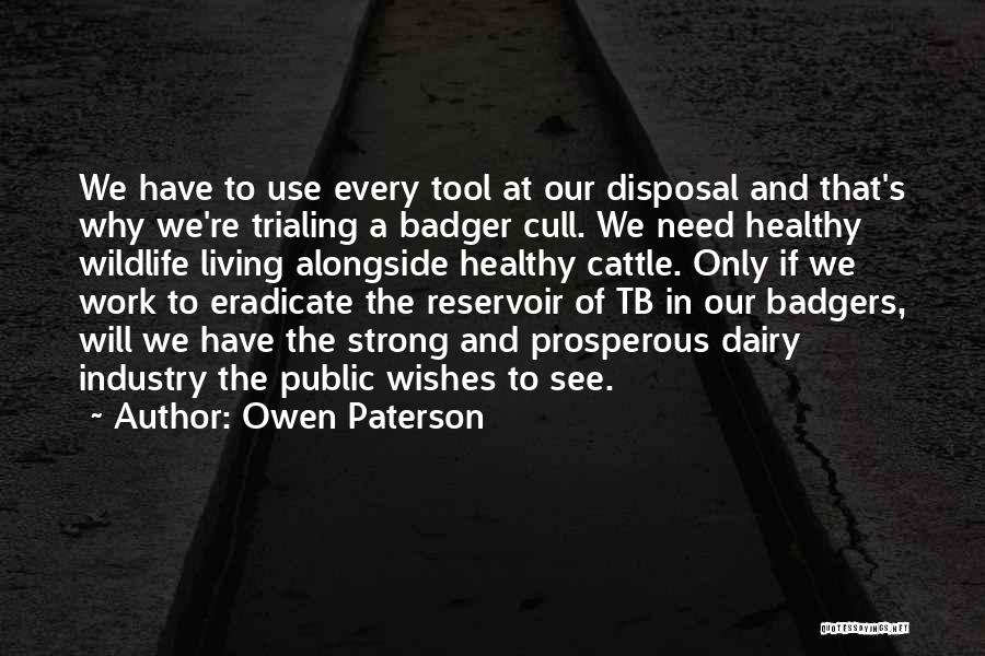 Owen Paterson Quotes: We Have To Use Every Tool At Our Disposal And That's Why We're Trialing A Badger Cull. We Need Healthy