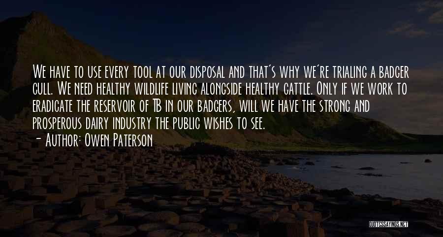 Owen Paterson Quotes: We Have To Use Every Tool At Our Disposal And That's Why We're Trialing A Badger Cull. We Need Healthy