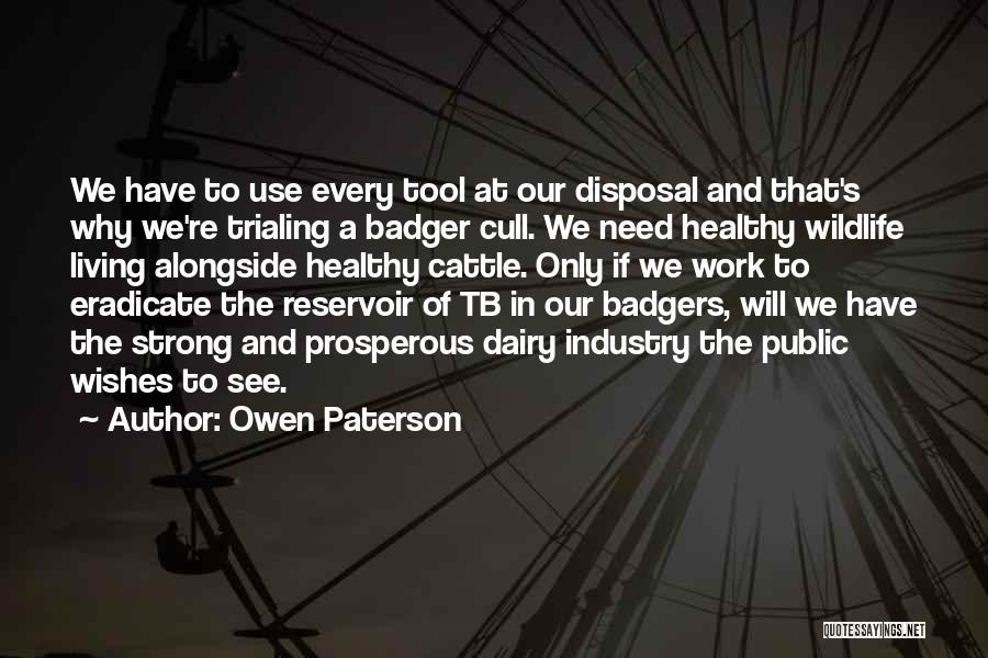 Owen Paterson Quotes: We Have To Use Every Tool At Our Disposal And That's Why We're Trialing A Badger Cull. We Need Healthy